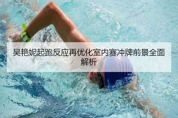 吴艳妮起跑反应再优化室内赛冲牌前景全面解析